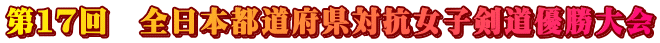 第１７回　全日本都道府県対抗女子剣道優勝大会