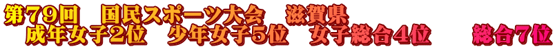 第79回 国民スポーツ大会 滋賀県 成年女子2位 少年女子5位 女子総合4位 総合7位